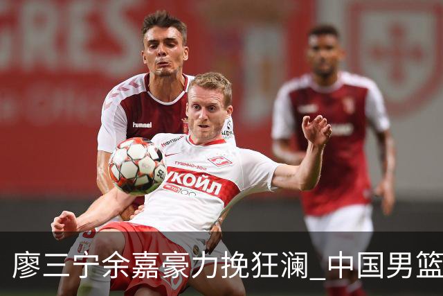 廖三宁余嘉豪力挽狂澜 中国男篮惊险闯进亚运会四强